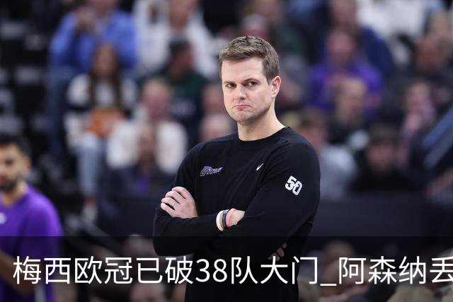 梅西欧冠已破38队大门 阿森纳丢9球成最大牺牲品